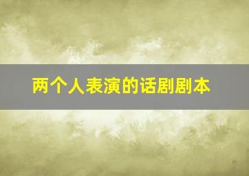 两个人表演的话剧剧本