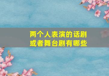 两个人表演的话剧或者舞台剧有哪些