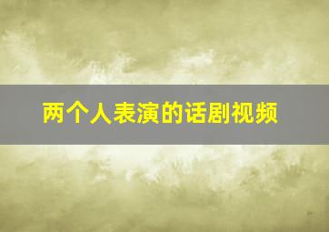 两个人表演的话剧视频