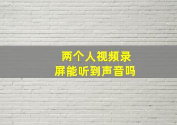 两个人视频录屏能听到声音吗