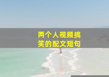 两个人视频搞笑的配文短句