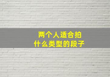 两个人适合拍什么类型的段子