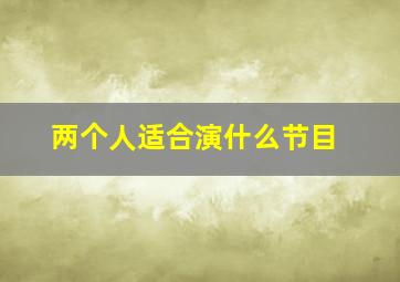 两个人适合演什么节目