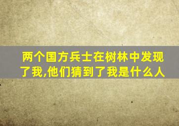 两个国方兵士在树林中发现了我,他们猜到了我是什么人