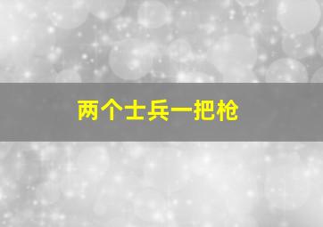 两个士兵一把枪