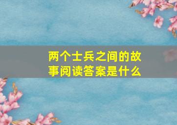 两个士兵之间的故事阅读答案是什么