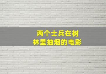 两个士兵在树林里抽烟的电影