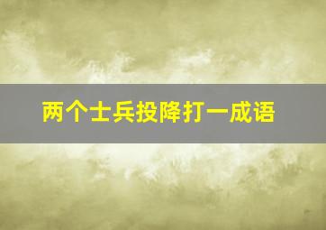 两个士兵投降打一成语