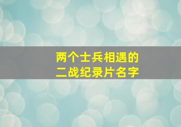 两个士兵相遇的二战纪录片名字