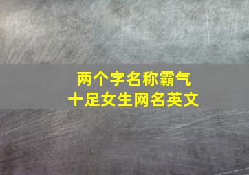 两个字名称霸气十足女生网名英文