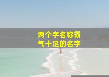 两个字名称霸气十足的名字