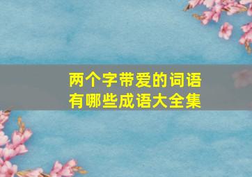 两个字带爱的词语有哪些成语大全集