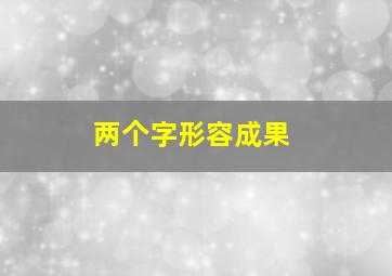 两个字形容成果