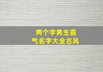 两个字男生霸气名字大全古风