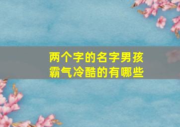 两个字的名字男孩霸气冷酷的有哪些