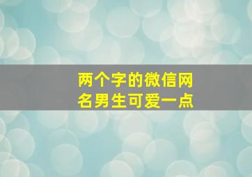 两个字的微信网名男生可爱一点