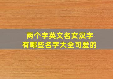 两个字英文名女汉字有哪些名字大全可爱的