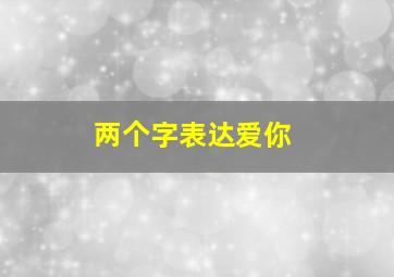 两个字表达爱你