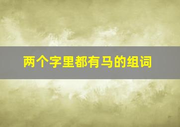 两个字里都有马的组词