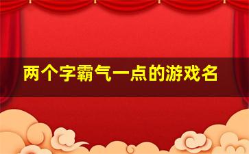 两个字霸气一点的游戏名