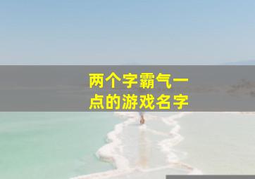 两个字霸气一点的游戏名字