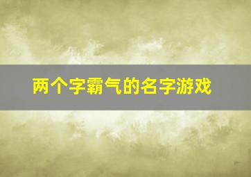 两个字霸气的名字游戏