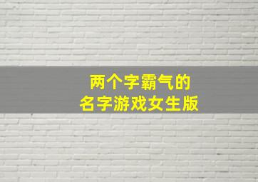 两个字霸气的名字游戏女生版