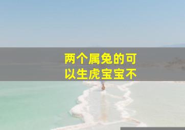 两个属兔的可以生虎宝宝不