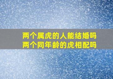 两个属虎的人能结婚吗两个同年龄的虎相配吗