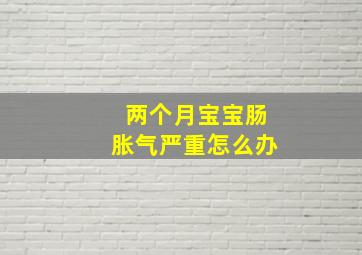 两个月宝宝肠胀气严重怎么办