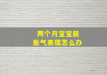 两个月宝宝肠胀气表现怎么办