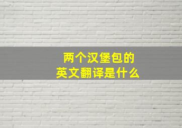 两个汉堡包的英文翻译是什么