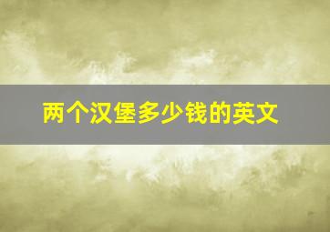 两个汉堡多少钱的英文