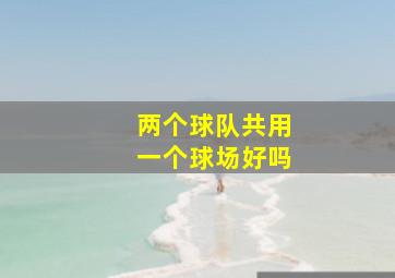 两个球队共用一个球场好吗