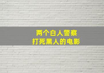 两个白人警察打死黑人的电影