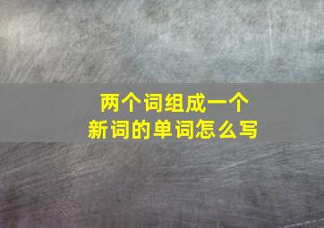 两个词组成一个新词的单词怎么写