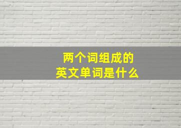 两个词组成的英文单词是什么