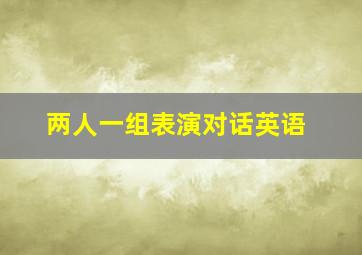 两人一组表演对话英语