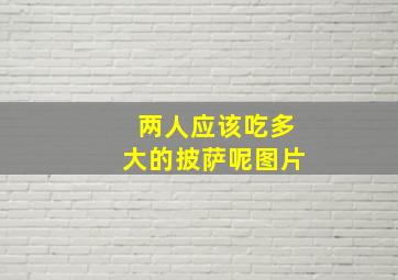 两人应该吃多大的披萨呢图片