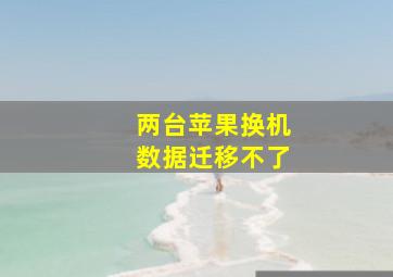 两台苹果换机数据迁移不了