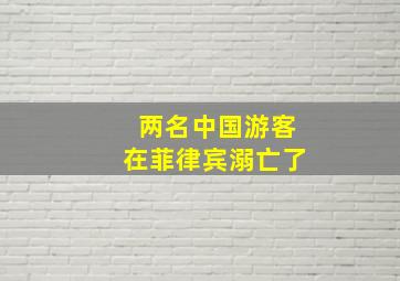 两名中国游客在菲律宾溺亡了