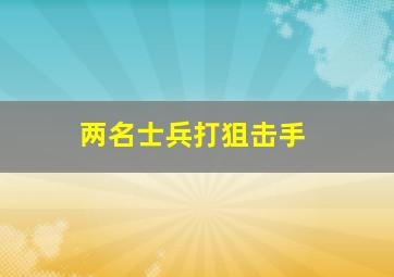 两名士兵打狙击手