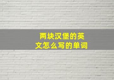 两块汉堡的英文怎么写的单词