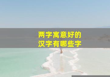 两字寓意好的汉字有哪些字