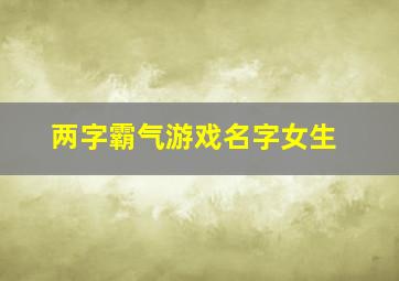 两字霸气游戏名字女生