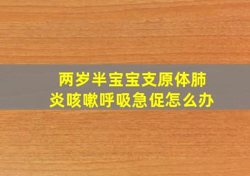 两岁半宝宝支原体肺炎咳嗽呼吸急促怎么办