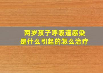 两岁孩子呼吸道感染是什么引起的怎么治疗