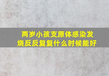 两岁小孩支原体感染发烧反反复复什么时候能好