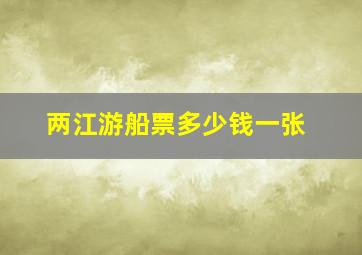 两江游船票多少钱一张