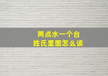 两点水一个台姓氏里面怎么读